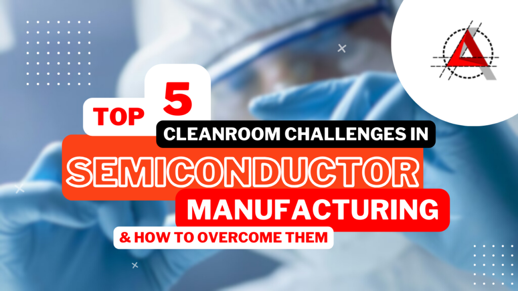 Top 5 Cleanroom Challenges in Semiconductor Manufacturing